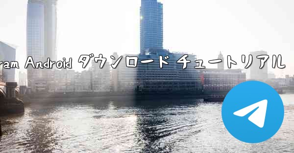 Telegram Android ダウンロード チュートリアル