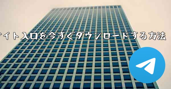 Telegram公式サイト入口を今すぐダウンロードする方法