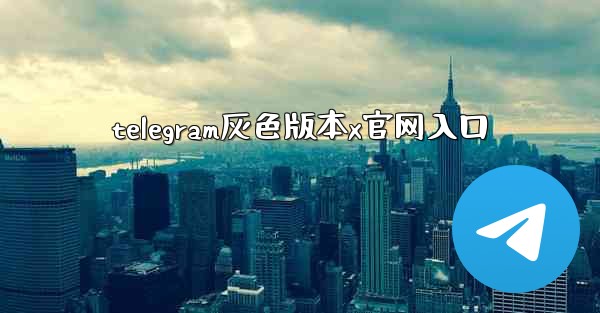 telegram灰色版本x官网入口