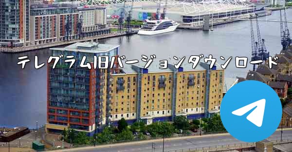 テレグラム旧バージョンダウンロード