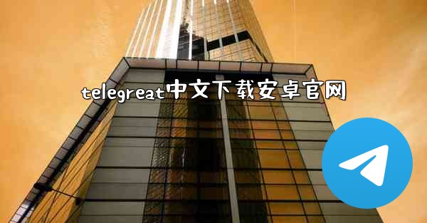 telegreat中文下载安卓官网