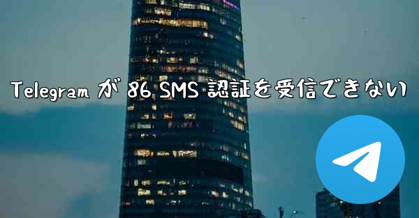 Telegram が 86 SMS 認証を受信できない