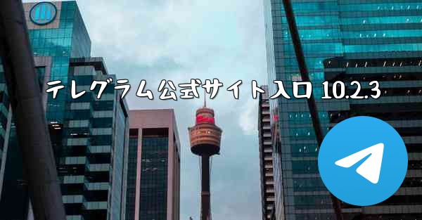 テレグラム公式サイト入口 10.2.3