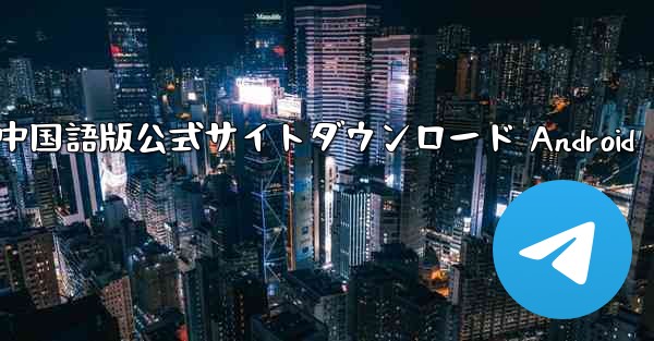 Telegram中国語版公式サイトダウンロード Android