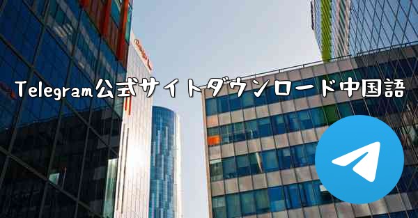 Telegram公式サイトダウンロード中国語