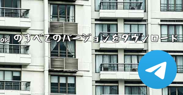 Telegram x Android のすべてのバージョンをダウンロード