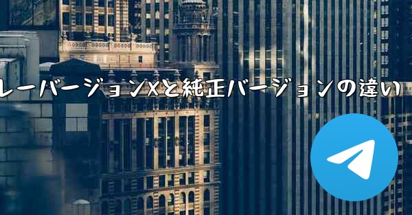 テレグラムグレーバージョンXと純正バージョンの違い