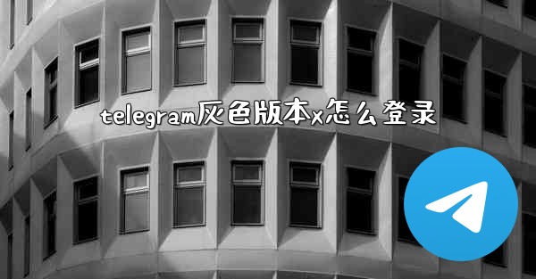 telegram灰色版本x怎么登录