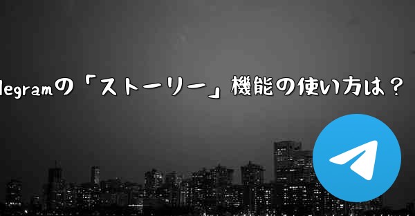 Telegramの「ストーリー」機能の使い方は？