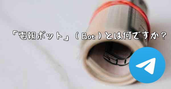 「電報ボット」（Bot）とは何ですか？