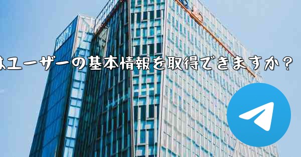 Telegram ボットはユーザーの基本情報を取得できますか？