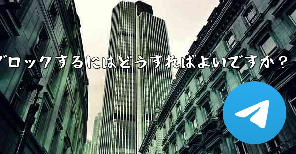 Telegram でユーザーまたはグループをブロックするにはどうすればよいですか？