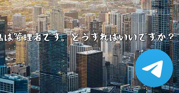 Telegram では「この操作には管理者権限が必要です」と表示されますが、私は管理者です。どうすればいいですか？