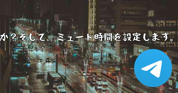 Telegram で「サイレント」モードを有効にするにはどうすればよいですか？そして、ミュート時間を設定します。