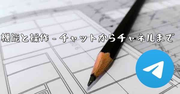 Telegram パート 5- コア機能と操作 - チャットからチャネルまで