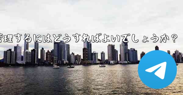 10,000 人を超えるスーパー Telegram グループを効果的に管理するにはどうすればよいでしょうか？