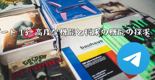 Telegram-パート 13- 高度な機能と将来の機能の探求