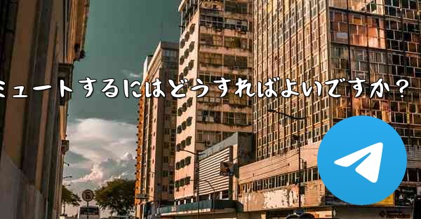 Telegram でチャットまたはグループをミュートするにはどうすればよいですか？