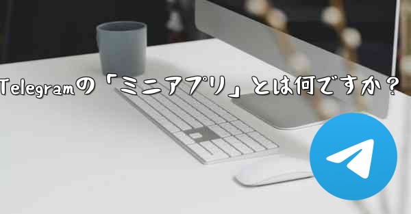 Telegramの「ミニアプリ」とは何ですか？