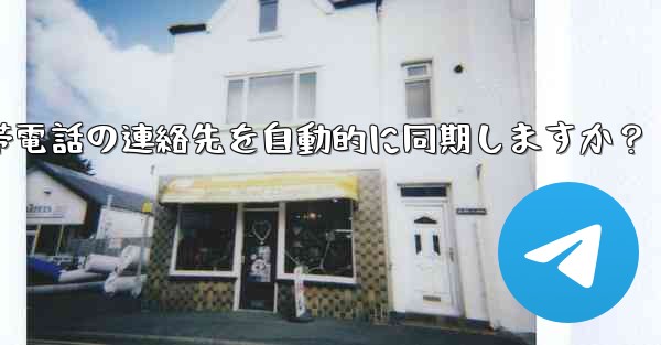 Telegram は携帯電話の連絡先を自動的に同期しますか？