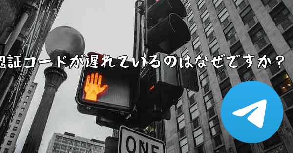 Telegram SMS 認証コードが遅れているのはなぜですか？