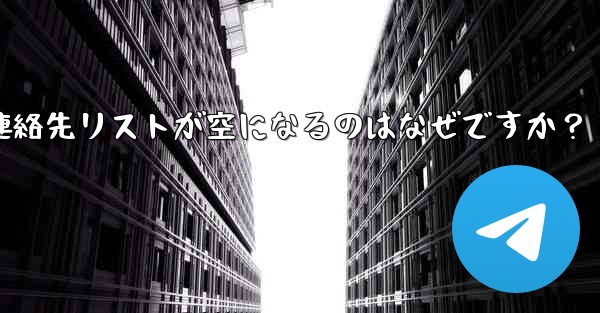 Telegram の登録が完了した後、連絡先リストが空になるのはなぜですか？