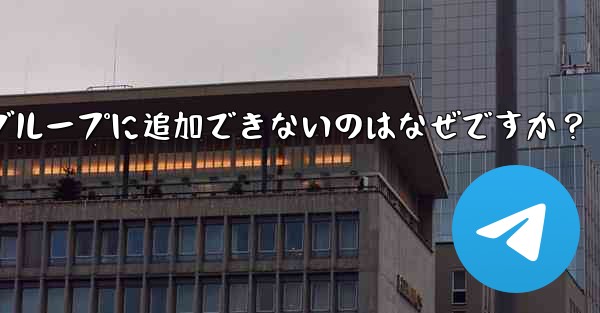 Telegram ボットをグループに追加できないのはなぜですか？