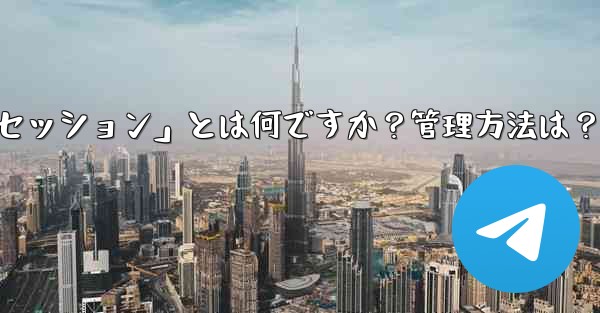 「Telegram ログイン セッション」とは何ですか？管理方法は？