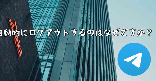 Telegram アカウントが自動的にログアウトするのはなぜですか？