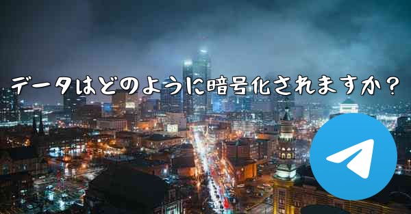 Telegram の「ローカル ストレージ」データはどのように暗号化されますか？