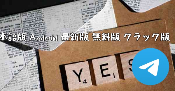 テレグラム PC版 公式ダウンロード 日本語版 Android 最新版 無料版 クラック版
