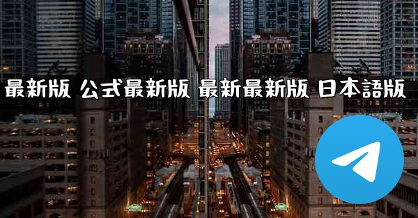 テレグラムチャット 国際 PC版 ダウンロード 最新版 公式最新版 最新最新版 日本語版