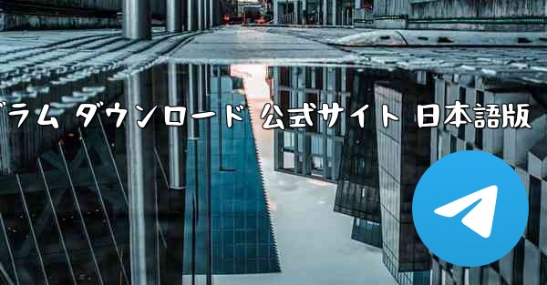 テレグラム ダウンロード 公式サイト 日本語版