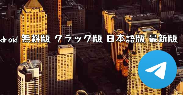 テレグラムチャットアプリ ダウンロード 日本語版 Android 無料版 クラック版 日本語版 最新版