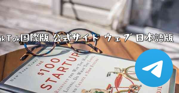 TikTok国際版 公式サイト ウェブ 日本語版