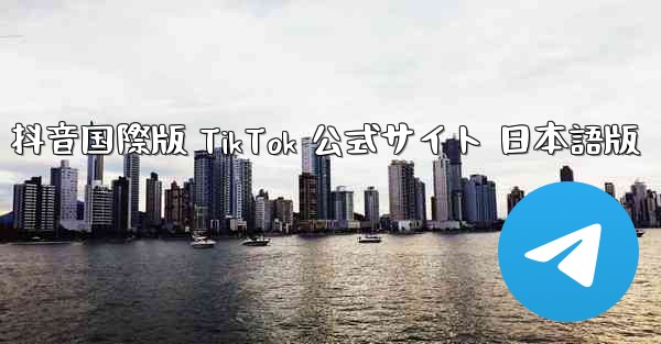 抖音国際版 TikTok 公式サイト 日本語版