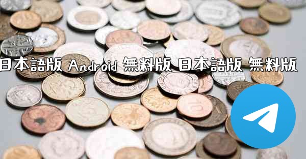 テレグラム PC版 公式ダウンロード 日本語版 Android 無料版 日本語版 無料版