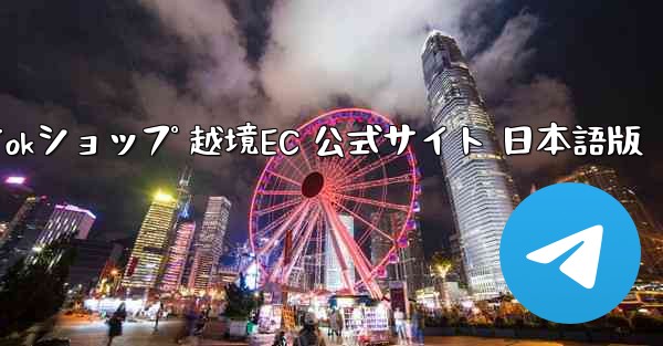 TikTokショップ 越境EC 公式サイト 日本語版