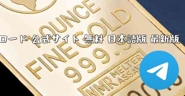 テレグラムチャット PC版 ダウンロード 公式サイト 無料 日本語版 最新版