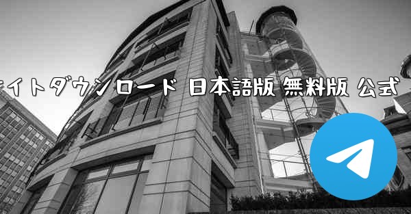 テレグラムアプリ 公式サイトダウンロード 日本語版 無料版 公式