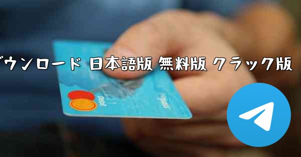 テレグラムアプリ 公式サイトダウンロード 日本語版 無料版 クラック版