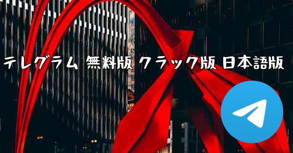 TGダウンロード 日本語 PC版 テレグラム 無料版 クラック版 日本語版