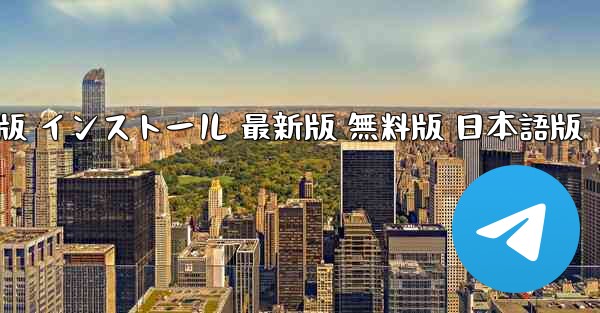 テレグラム PC版 公式ダウンロード 日本語版 インストール 最新版 無料版 日本語版