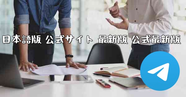 テレグラムチャットソフト PC版 日本語版 公式サイト 最新版 公式最新版