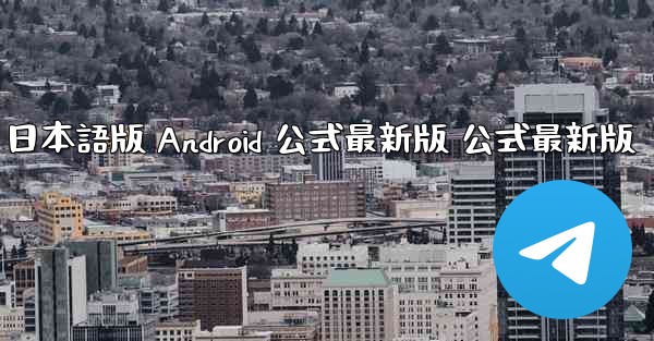 テレグラムチャットアプリ ダウンロード 日本語版 Android 公式最新版 公式最新版