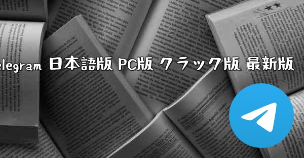 国外テレグラムチャットソフト 公式ダウンロード  Telegram 日本語版 PC版 クラック版 最新版