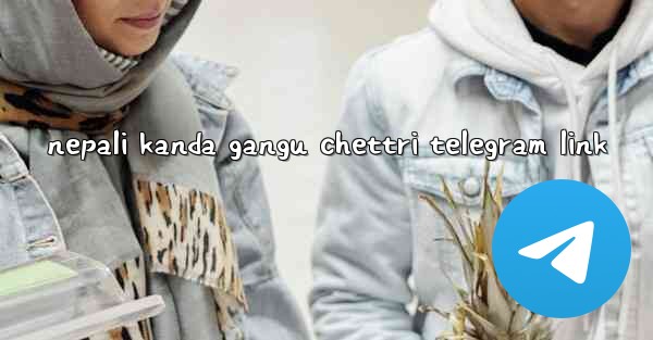 nepali kanda gangu chettri telegram link