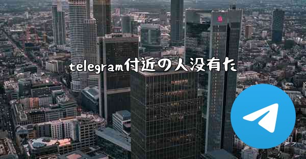 telegram付近の人没有た