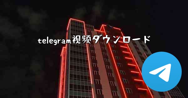 telegram视频ダウンロード