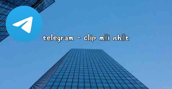 telegram - clip mới nhất